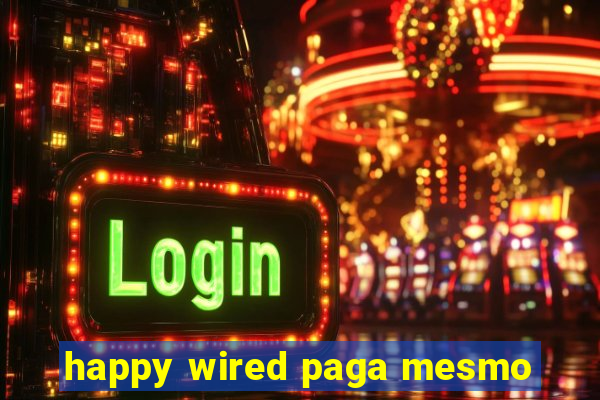 happy wired paga mesmo